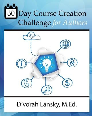 30 Day Course Creation Challenge: Transform Your Book or Expertise into an Online Course for Your Audience by Lansky, D'Vorah