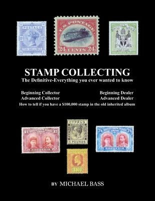 Stamp Collecting: The Definitive-Everything You Ever Wanted to Know: Do I have a one million dollar stamp in my collection? by Bass, Michael