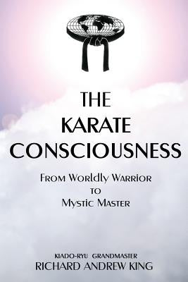 The Karate Consciousness: From Worldly Warrior to Mystic Master by King, Richard Andrew