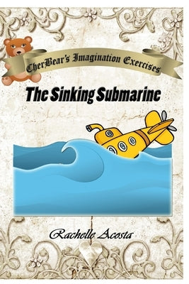 CherBear's Imagination Exercises: The Sinking Submarine by Acosta, Rachelle