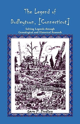 The Legend of Dudleytown [Connecticut] Solving Legends through Genealogical and Historical Research by Dudley, Gary P.