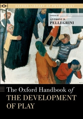 The Oxford Handbook of the Development of Play by Pellegrini, Anthony D.