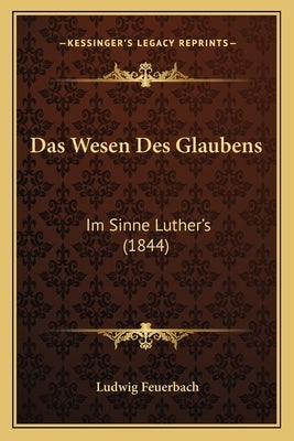 Das Wesen Des Glaubens: Im Sinne Luther's (1844) by Feuerbach, Ludwig