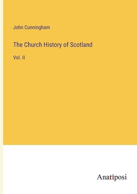 The Church History of Scotland: Vol. II by Cunningham, John
