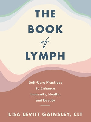 The Book of Lymph: Self-Care Practices to Enhance Immunity, Health, and Beauty by Gainsley, Lisa Levitt