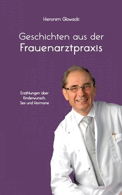 Geschichten aus der Frauenarztpraxis: Erzählungen über Kinderwunsch, Sex und Hormone by Glowacki, Hieronim