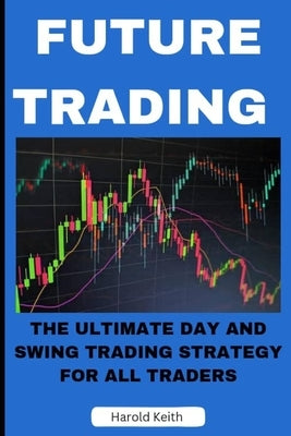 Future Trading: The Ultimate Day and Swing Trading Strategy for All Traders by Keith, Harold