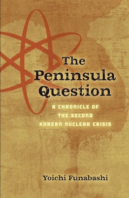 The Peninsula Question: A Chronicle of the Second Korean Nuclear Crisis by Funabashi, Yoichi