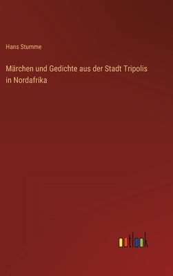 Märchen und Gedichte aus der Stadt Tripolis in Nordafrika by Stumme, Hans