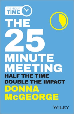 The 25 Minute Meeting: Half the Time, Double the Impact by McGeorge, Donna