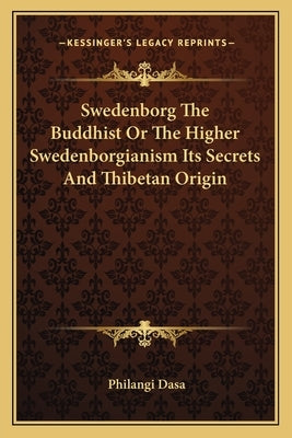 Swedenborg the Buddhist or the Higher Swedenborgianism Its Secrets and Thibetan Origin by Dasa, Philangi