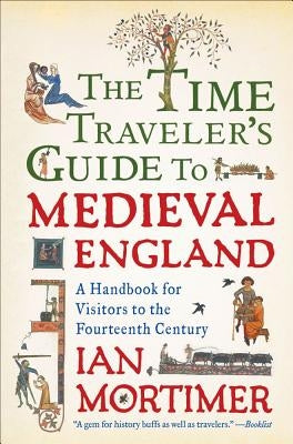 The Time Traveler's Guide to Medieval England: A Handbook for Visitors to the Fourteenth Century by Mortimer, Ian