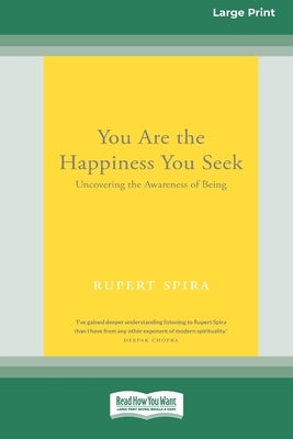 You Are the Happiness You Seek: Uncovering the Awareness of Being [Large Print 16 Pt Edition] by Spira, Rupert