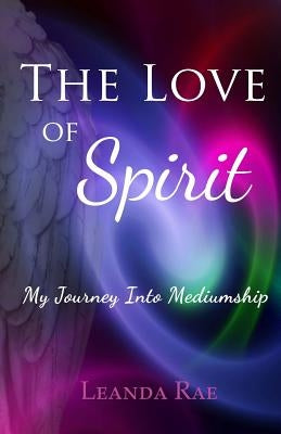 The Love of Spirit: My Journey Into Mediumship by Rae, Leanda