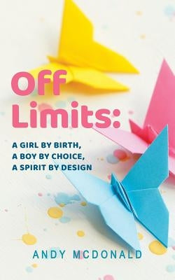 Off Limits: A Girl By Birth, A Boy By Choice, A Spirit By Design by McDonald, Andy