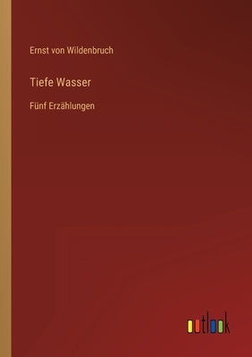 Tiefe Wasser: Fünf Erzählungen by Wildenbruch, Ernst Von