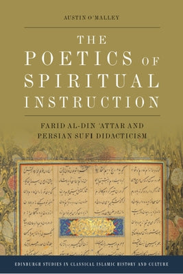 The Poetics of Spiritual Instruction: Farid Al-Din 'Attar and Persian Sufi Didacticism by O'Malley, Austin