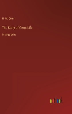 The Story of Germ Life: in large print by Conn, H. W.