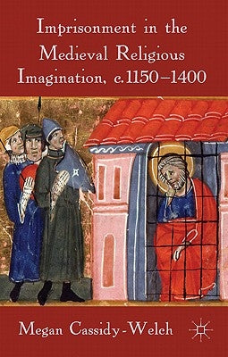 Imprisonment in the Medieval Religious Imagination, C. 1150-1400 by Cassidy-Welch, M.