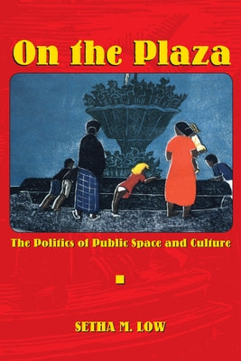 On the Plaza: The Politics of Public Space and Culture by Low, Setha M.