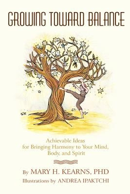 Growing Toward Balance: Achievable Ideas for Bringing Harmony to Your Mind, Body, and Spirit by Kearns, Mary