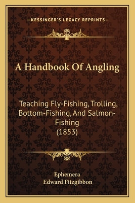 A Handbook Of Angling: Teaching Fly-Fishing, Trolling, Bottom-Fishing, And Salmon-Fishing (1853) by Ephemera
