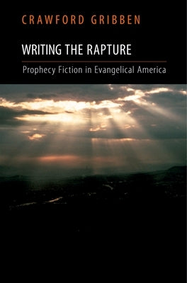 Writing the Rapture: Prophecy Fiction in Evangelical America by Gribben, Crawford