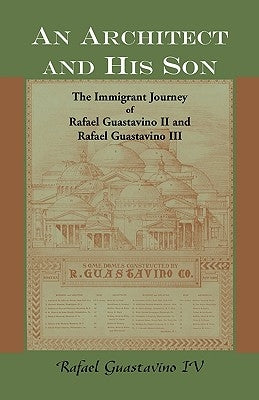 An Architect and His Son: The Immigrant Journey of Rafael Guastavino II and Rafael Guastavino III by Guastavino, Rafael, IV