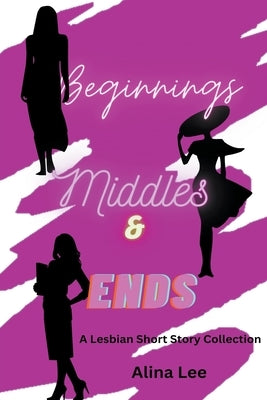 Beginnings, Middles, and Ends by Lee, Alina