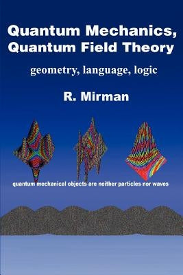 Quantum Mechanics, Quantum Field Theory: Geometry, Language, Logic by Mirman, R.