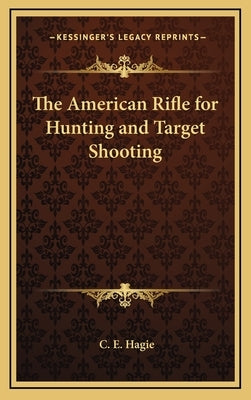 The American Rifle for Hunting and Target Shooting by Hagie, C. E.
