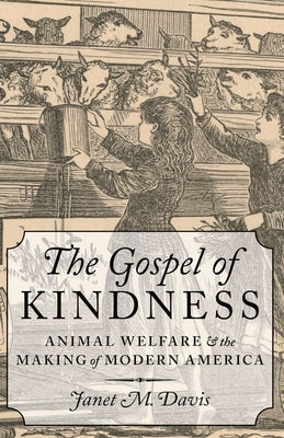 The Gospel of Kindness: Animal Welfare and the Making of Modern America by Davis, Janet M.