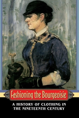 Fashioning the Bourgeoisie: A History of Clothing in the Nineteenth Century by Perrot, Philippe