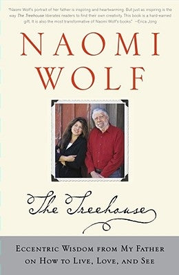 The Treehouse: Eccentric Wisdom from My Father on How to Live, Love, and See by Wolf, Naomi