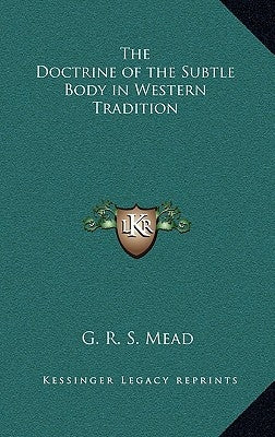 The Doctrine of the Subtle Body in Western Tradition by Mead, G. R. S.