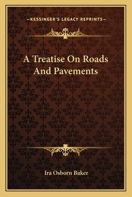 A Treatise on Roads and Pavements a Treatise on Roads and Pavements by Baker, Ira Osborn