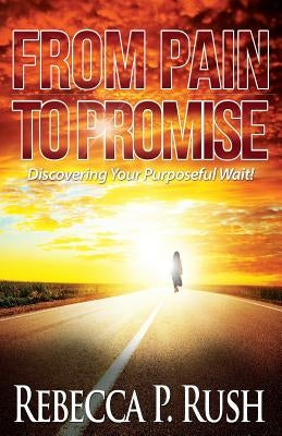 From Pain To Promise: Discovering Your Purposeful wait by Rush, Rebecca P.