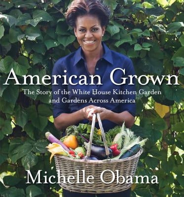 American Grown: The Story of the White House Kitchen Garden and Gardens Across America by Obama, Michelle