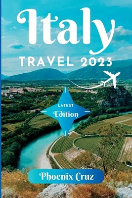 Italy Travel 2023: A Road Trip Through the Country's Beauty by Cruz, Phoenix