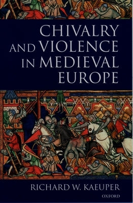 Chivalry and Violence in Medieval Europe by Kaeuper, Richard W.