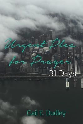 Urgent Plea for Prayer: 31 Day Devotional and Guide by Dudley, Gail E.