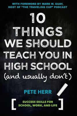 10 Things We Should Teach You in High School and Usually Don't by Herr, Pete