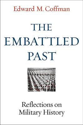 The Embattled Past: Reflections on Military History by Coffman, Edward M.
