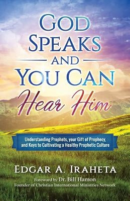 God Speaks and You Can Hear Him: Understanding Prophets, Your Gift of Prophecy, and Keys to Cultivating a Healthy Prophetic Culture by Hamon, Bill