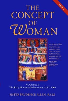 The Concept of Woman: Volume II, Part 1: The Early Humanist Reformation, 1250-1500 by Allen, Prudence