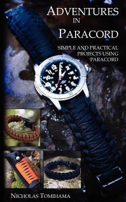 Adventures in Paracord: Survival Bracelets, Watches, Keychains, and More by Tomihama, Nicholas