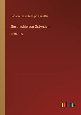 Geschichte von Ost-Asien: Dritter Teil by Kaeuffer, Johann Ernst Rudolph