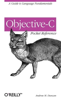 Objective-C Pocket Reference: A Guide to Language Fundamentals by Duncan, Andrew