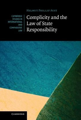 Complicity and the Law of State Responsibility by Aust, Helmut Philipp