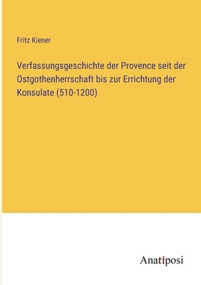 Verfassungsgeschichte der Provence seit der Ostgothenherrschaft bis zur Errichtung der Konsulate (510-1200) by Kiener, Fritz